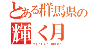 とある群馬県の輝く月（ｍｉｒｒｏｒ ｍｏｏｎ）