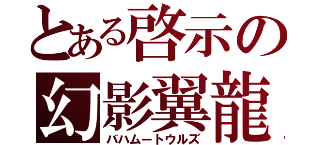 とある啓示の幻影翼龍（バハムートウルズ）