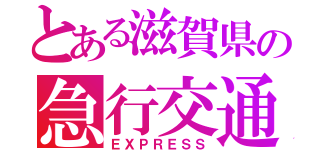 とある滋賀県の急行交通㈱（ＥＸＰＲＥＳＳ）