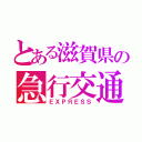 とある滋賀県の急行交通㈱（ＥＸＰＲＥＳＳ）