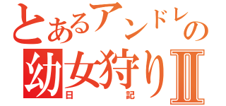 とあるアンドレの幼女狩りⅡ（日記）