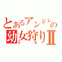 とあるアンドレの幼女狩りⅡ（日記）