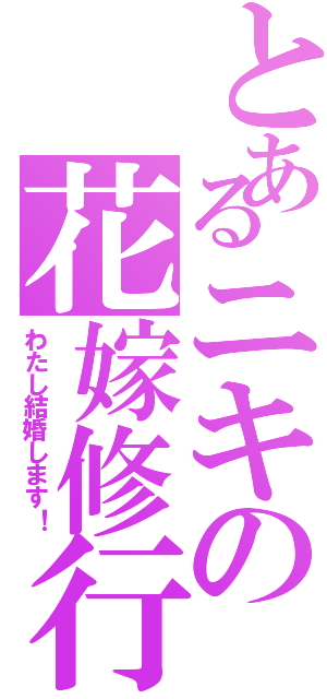 とあるニキの花嫁修行（わたし結婚します！）