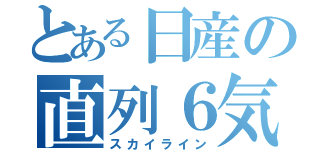 とある日産の直列６気（スカイライン）