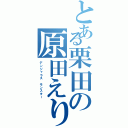 とある栗田の原田えりか（デンジャラス　モンスター）