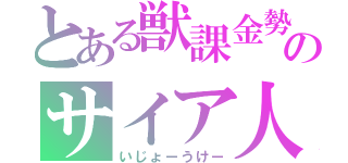 とある獣課金勢のサイア人（いじょーうけー）