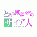 とある獣課金勢のサイア人（いじょーうけー）