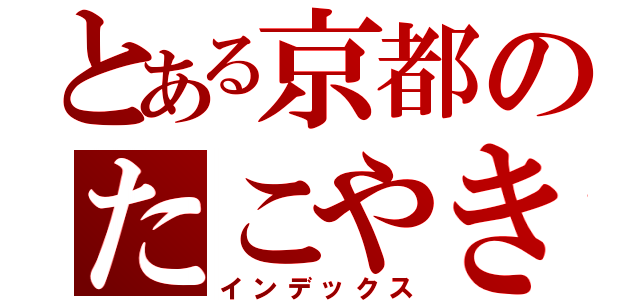 とある京都のたこやき屋（インデックス）