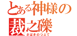 とある神様の裁之礫（さばきのつぶて）