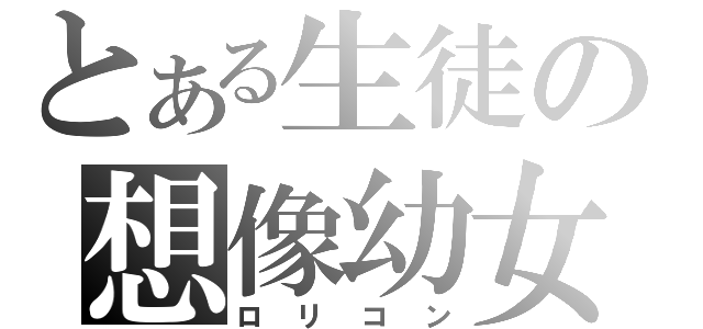 とある生徒の想像幼女（ロリコン）