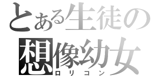 とある生徒の想像幼女（ロリコン）