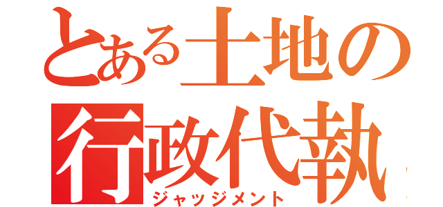 とある土地の行政代執行（ジャッジメント）