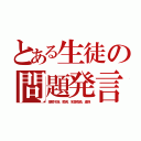 とある生徒の問題発言（理解不能、罵倒、名誉毀損、虚偽）