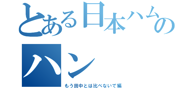 とある日本ハムのハン（もう田中とは比べないで編）