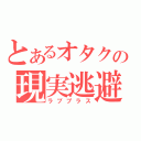 とあるオタクの現実逃避（ラブプラス）