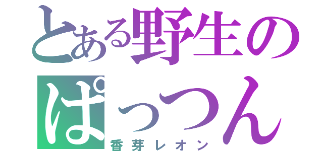 とある野生のぱっつん美人（香芽レオン）