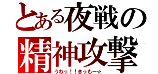 とある夜戦の精神攻撃（うわっ！！きっもー☆）