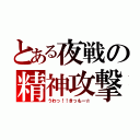 とある夜戦の精神攻撃（うわっ！！きっもー☆）