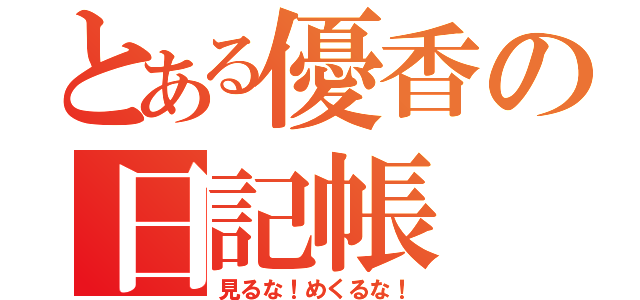 とある優香の日記帳（見るな！めくるな！）