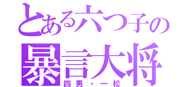 とある六つ子の暴言大将（四男・一松）