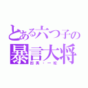 とある六つ子の暴言大将（四男・一松）