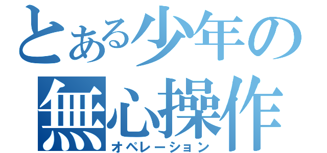 とある少年の無心操作（オペレーション）