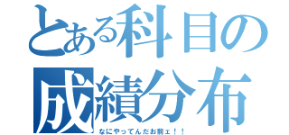 とある科目の成績分布（なにやってんだお前ェ！！）