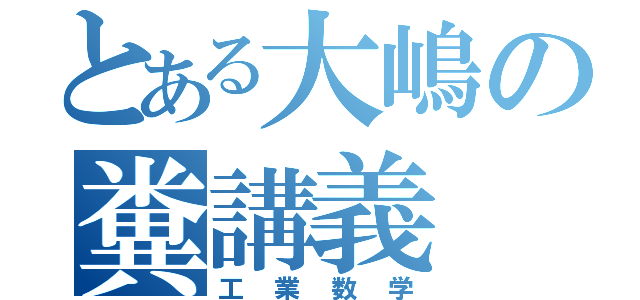 とある大嶋の糞講義（工業数学）