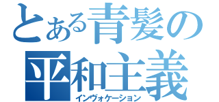 とある青髪の平和主義（インヴォケーション）