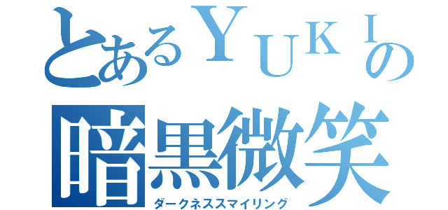 とあるＹＵＫＩの暗黒微笑（ダークネススマイリング）