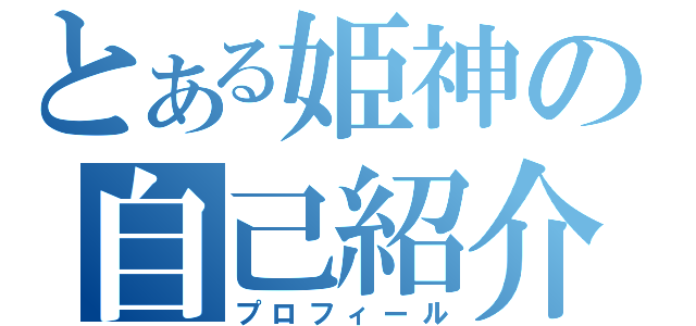 とある姫神の自己紹介（プロフィール）