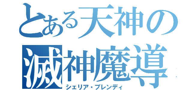 とある天神の滅神魔導士（シェリア・ブレンディ）