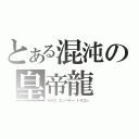 とある混沌の皇帝龍（カオス・エンペラー・ドラゴン）