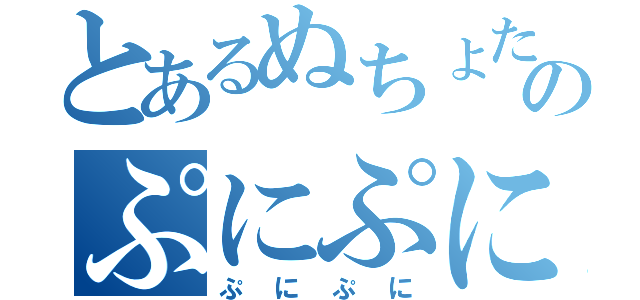 とあるぬちょたのぷにぷに（ぷにぷに）