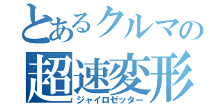 とあるクルマの超速変形（ジャイロゼッター）