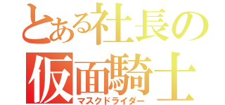 とある社長の仮面騎士（マスクドライダー）