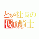 とある社長の仮面騎士（マスクドライダー）