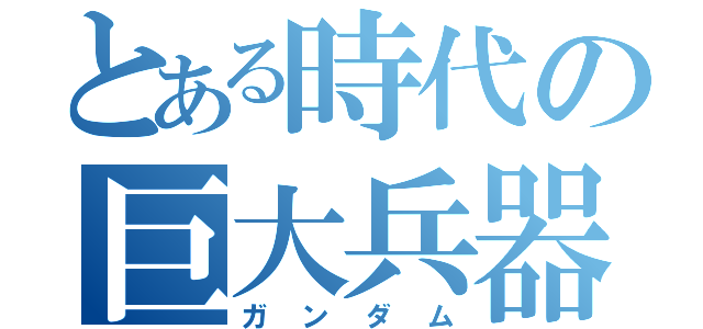 とある時代の巨大兵器（ガンダム）