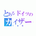 とあるドイツのカイザーパン（Ｔ島君）