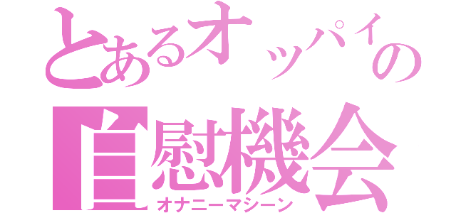 とあるオッパイの自慰機会（オナニーマシーン）