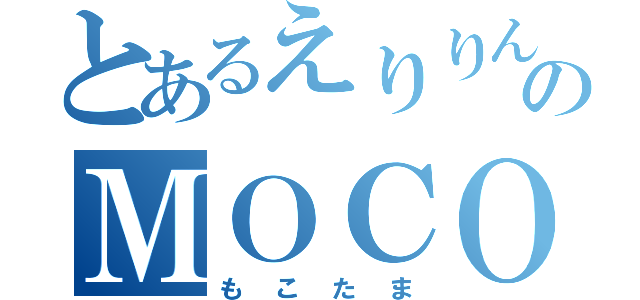 とあるえりりんのＭＯＣＯ探し（もこたま）