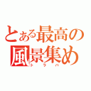 とある最高の風景集め（トラバ）