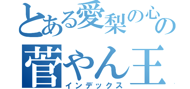 とある愛梨の心の中の菅やん王子（インデックス）