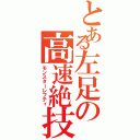 とある左足の高速絶技（モンスターレフティ）