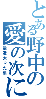 とある野中の愛の次に郎（最近太った男）