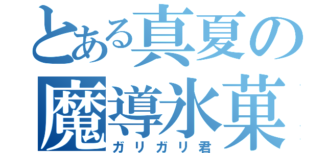 とある真夏の魔導氷菓子（ガリガリ君）