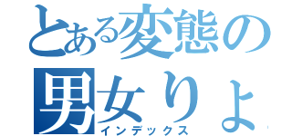 とある変態の男女りょうせい（インデックス）