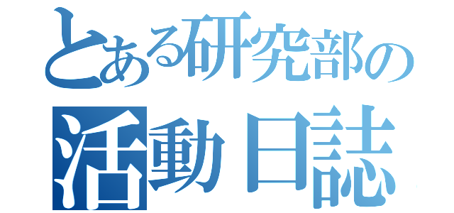 とある研究部の活動日誌（）