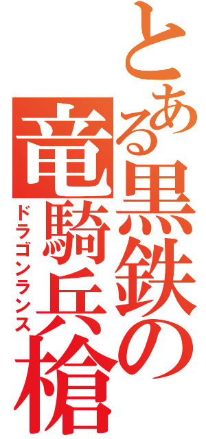 とある黒鉄の竜騎兵槍（ドラゴンランス）