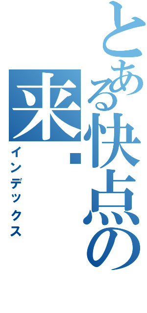 とある快点の来吧Ⅱ（インデックス）